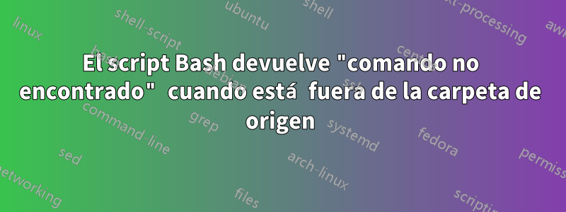 El script Bash devuelve "comando no encontrado" cuando está fuera de la carpeta de origen