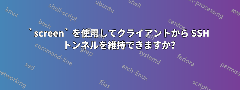 `screen` を使用してクライアントから SSH トンネルを維持できますか?