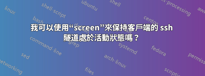 我可以使用“screen”來保持客戶端的 ssh 隧道處於活動狀態嗎？