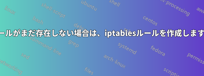 ルールがまだ存在しない場合は、iptablesルールを作成します。