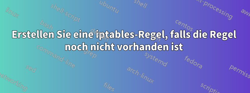 Erstellen Sie eine iptables-Regel, falls die Regel noch nicht vorhanden ist