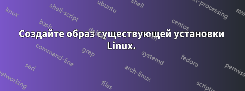 Создайте образ существующей установки Linux.