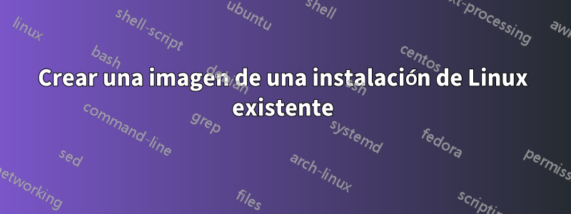 Crear una imagen de una instalación de Linux existente