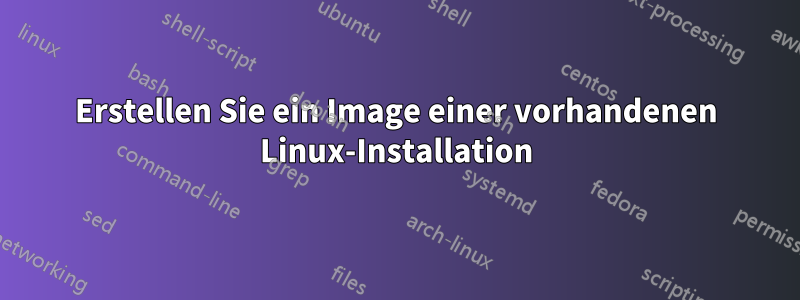 Erstellen Sie ein Image einer vorhandenen Linux-Installation