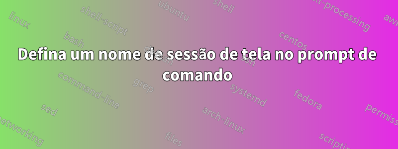 Defina um nome de sessão de tela no prompt de comando