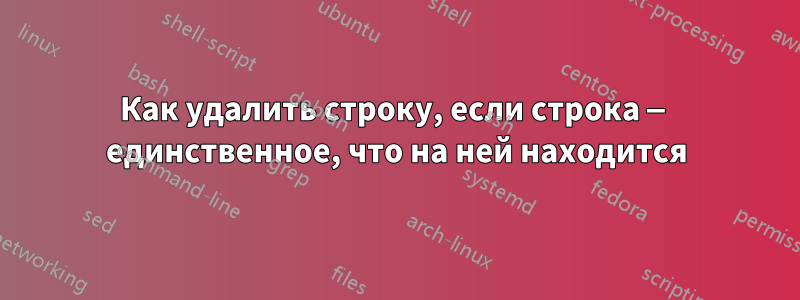 Как удалить строку, если строка — единственное, что на ней находится