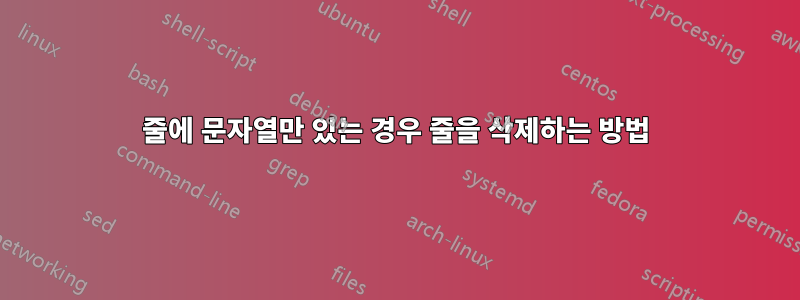 줄에 문자열만 있는 경우 줄을 삭제하는 방법