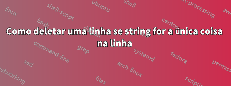 Como deletar uma linha se string for a única coisa na linha