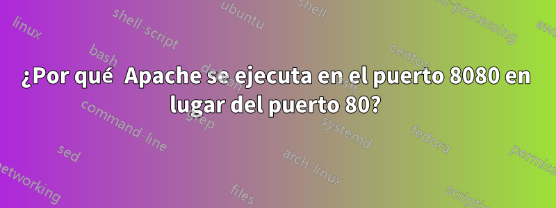 ¿Por qué Apache se ejecuta en el puerto 8080 en lugar del puerto 80?