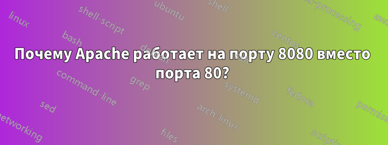 Почему Apache работает на порту 8080 вместо порта 80?