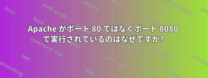 Apache がポート 80 ではなくポート 8080 で実行されているのはなぜですか?