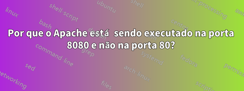 Por que o Apache está sendo executado na porta 8080 e não na porta 80?