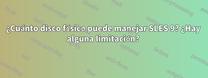 ¿Cuánto disco físico puede manejar SLES 9? ¿Hay alguna limitación?