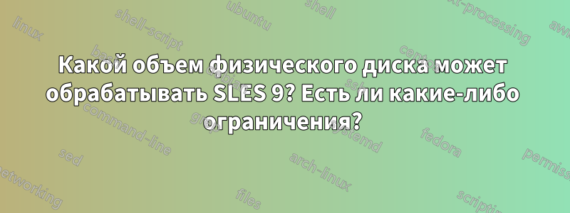 Какой объем физического диска может обрабатывать SLES 9? Есть ли какие-либо ограничения?