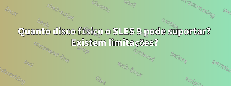 Quanto disco físico o SLES 9 pode suportar? Existem limitações?