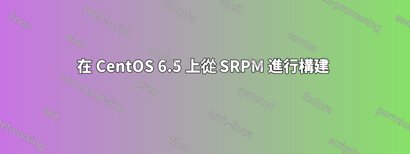 在 CentOS 6.5 上從 SRPM 進行構建