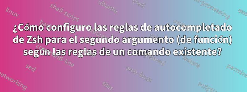 ¿Cómo configuro las reglas de autocompletado de Zsh para el segundo argumento (de función) según las reglas de un comando existente?