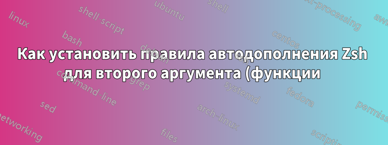 Как установить правила автодополнения Zsh для второго аргумента (функции) в соответствии с правилами существующей команды?