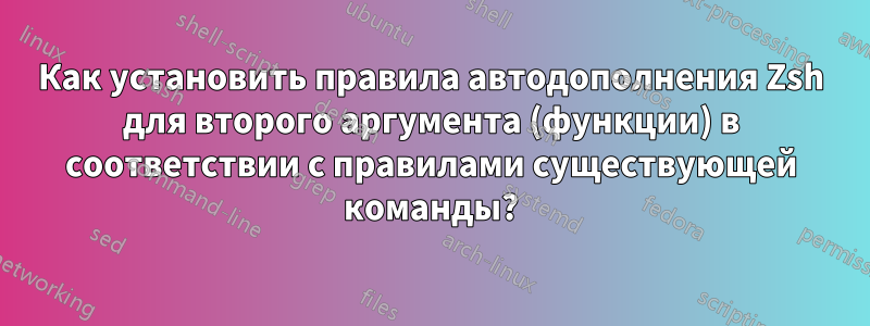 Как установить правила автодополнения Zsh для второго аргумента (функции) в соответствии с правилами существующей команды?