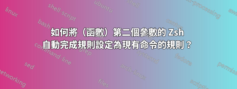 如何將（函數）第二個參數的 Zsh 自動完成規則設定為現有命令的規則？