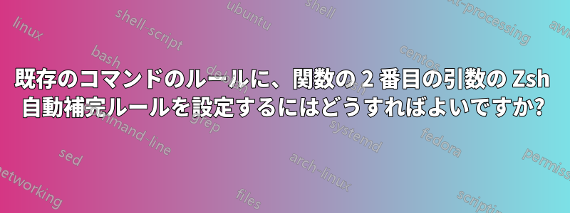 既存のコマンドのルールに、関数の 2 番目の引数の Zsh 自動補完ルールを設定するにはどうすればよいですか?