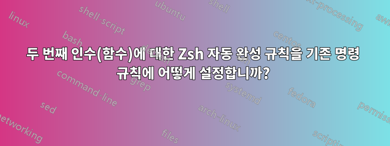 두 번째 인수(함수)에 대한 Zsh 자동 완성 규칙을 기존 명령 규칙에 어떻게 설정합니까?