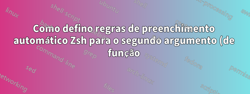 Como defino regras de preenchimento automático Zsh para o segundo argumento (de função) para as regras de um comando existente?