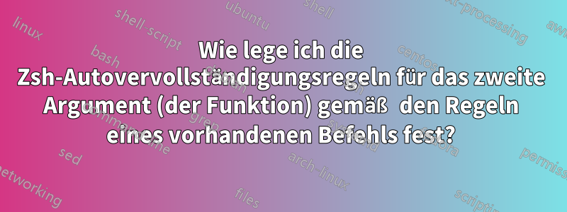 Wie lege ich die Zsh-Autovervollständigungsregeln für das zweite Argument (der Funktion) gemäß den Regeln eines vorhandenen Befehls fest?