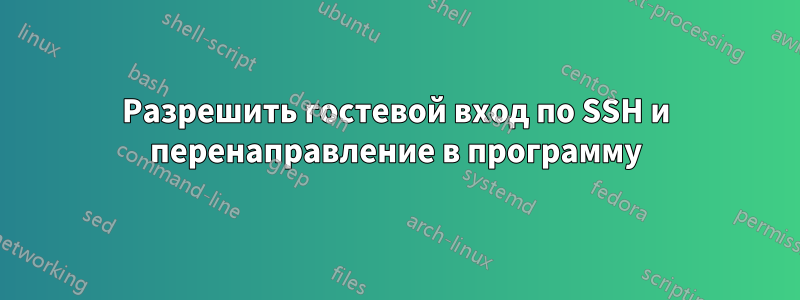 Разрешить гостевой вход по SSH и перенаправление в программу