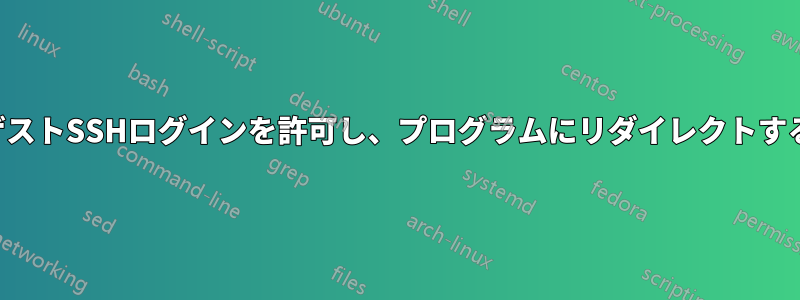 ゲストSSHログインを許可し、プログラムにリダイレクトする