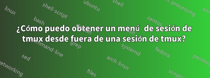 ¿Cómo puedo obtener un menú de sesión de tmux desde fuera de una sesión de tmux?