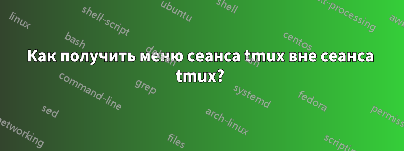 Как получить меню сеанса tmux вне сеанса tmux?