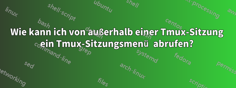 Wie kann ich von außerhalb einer Tmux-Sitzung ein Tmux-Sitzungsmenü abrufen?