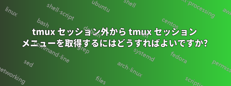 tmux セッション外から tmux セッション メニューを取得するにはどうすればよいですか?