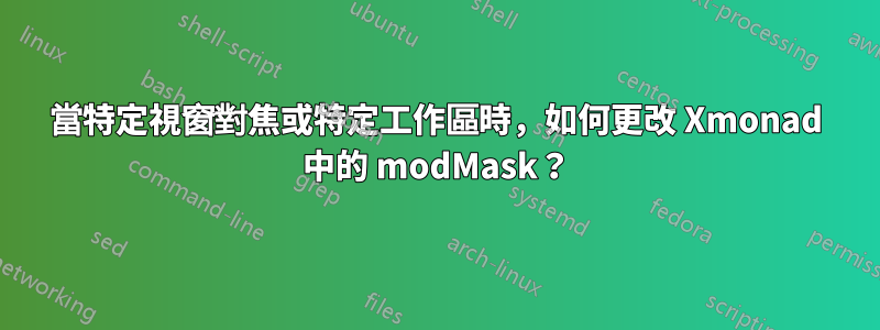 當特定視窗對焦或特定工作區時，如何更改 Xmonad 中的 modMask？