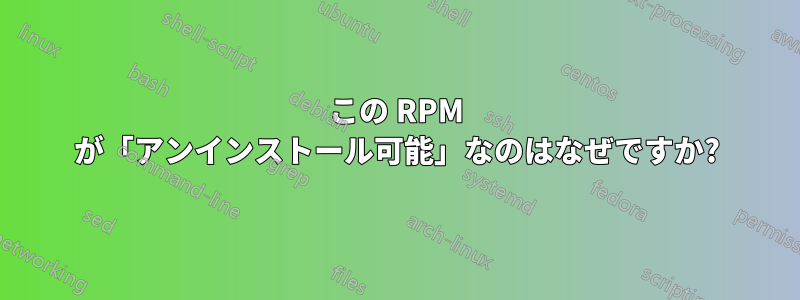 この RPM が「アンインストール可能」なのはなぜですか?