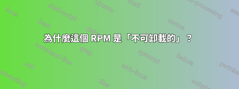 為什麼這個 RPM 是「不可卸載的」？