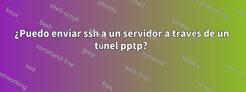 ¿Puedo enviar ssh a un servidor a través de un túnel pptp? 