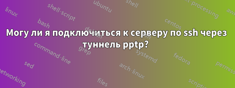 Могу ли я подключиться к серверу по ssh через туннель pptp? 