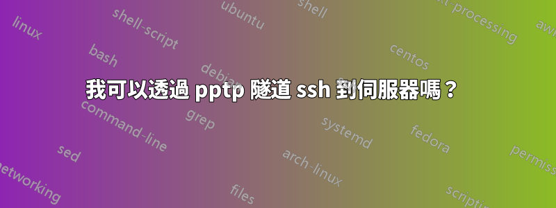 我可以透過 pptp 隧道 ssh 到伺服器嗎？ 