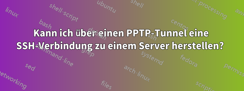 Kann ich über einen PPTP-Tunnel eine SSH-Verbindung zu einem Server herstellen? 