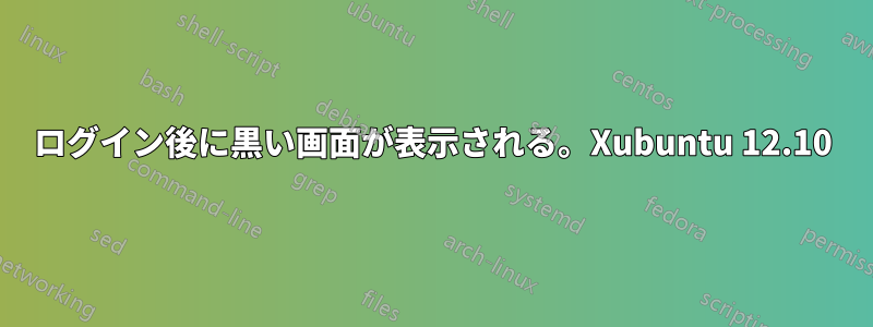 ログイン後に黒い画面が表示される。Xubuntu 12.10