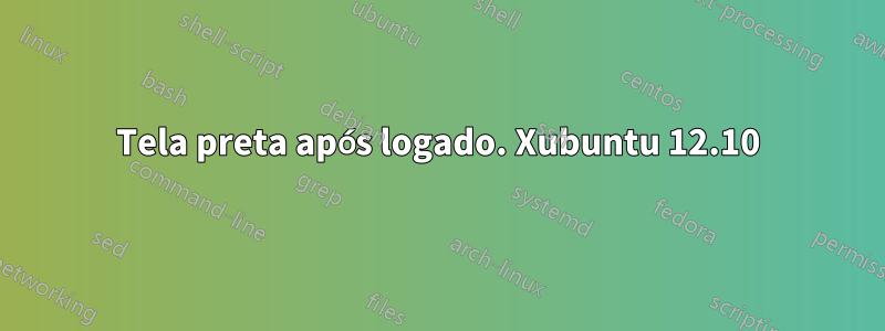 Tela preta após logado. Xubuntu 12.10