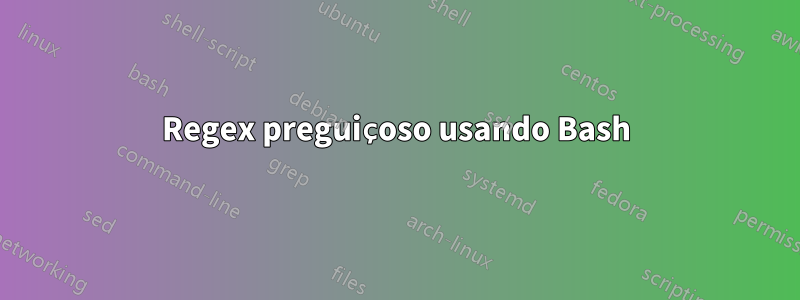 Regex preguiçoso usando Bash