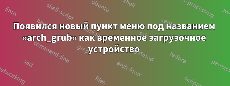 Появился новый пункт меню под названием «arch_grub» как временное загрузочное устройство