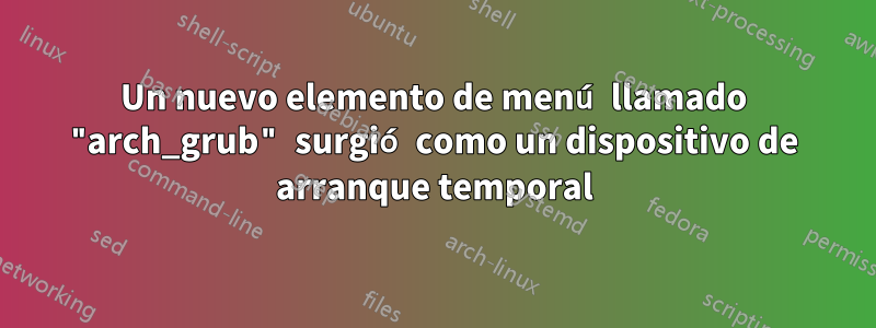 Un nuevo elemento de menú llamado "arch_grub" surgió como un dispositivo de arranque temporal