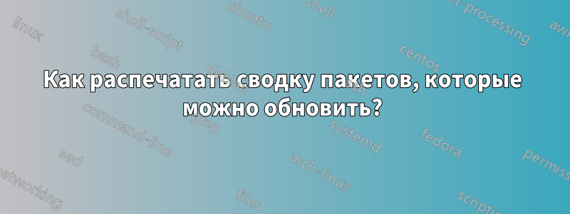 Как распечатать сводку пакетов, которые можно обновить?