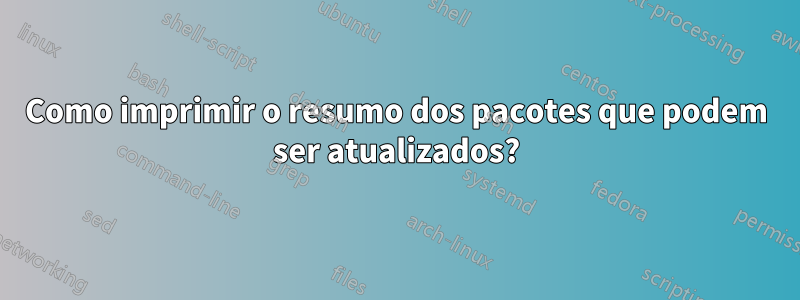 Como imprimir o resumo dos pacotes que podem ser atualizados?