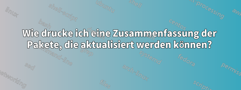 Wie drucke ich eine Zusammenfassung der Pakete, die aktualisiert werden können?