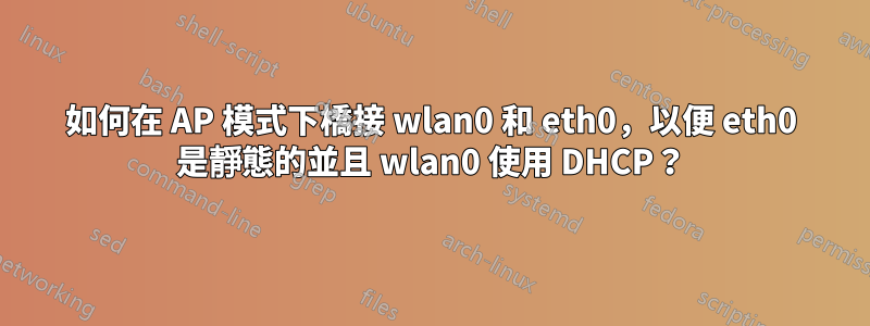 如何在 AP 模式下橋接 wlan0 和 eth0，以便 eth0 是靜態的並且 wlan0 使用 DHCP？